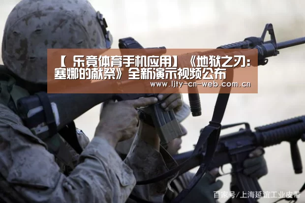 【 乐竟体育手机应用】《地狱之刃:塞娜的献祭》全新演示视频公布(图1) 乐竟体育App下载