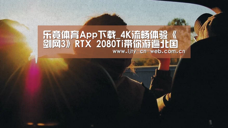 乐竟体育App下载_4K流畅体验《剑网3》RTX 2080Ti带你游遍北国风光(图1) 乐竟体育App下载