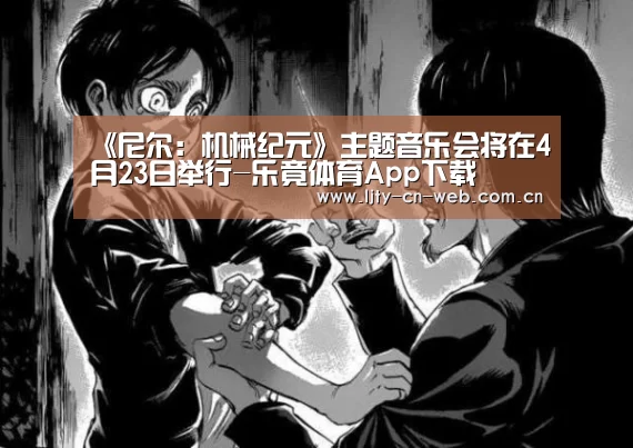 《尼尔:机械纪元》主题音乐会将在4月23日举行-乐竟体育App下载(图2) 乐竟体育手机应用
