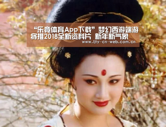 “乐竟体育App下载”梦幻西游端游将推2018全新资料片 新年新气象(图1) 乐竟体育App下载