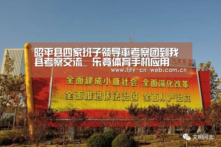 昭平县四家班子领导率考察团到我县考察交流_ 乐竟体育手机应用(图3) 乐竟体育App下载